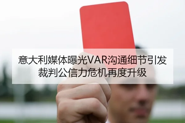 意大利媒体曝光VAR沟通细节引发裁判公信力危机再度升级