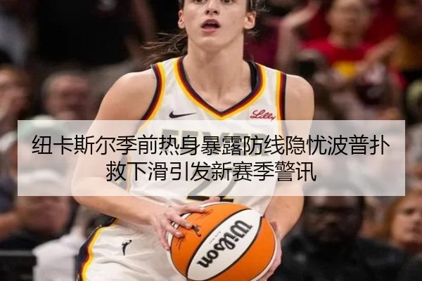 纽卡斯尔季前热身暴露防线隐忧波普扑救下滑引发新赛季警讯